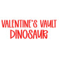 DINOSAUR | VALENTINE’S VAULT